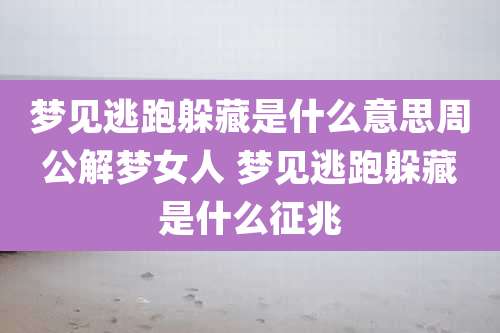 梦见逃跑躲藏是什么意思周公解梦女人 梦见逃跑躲藏是什么征兆