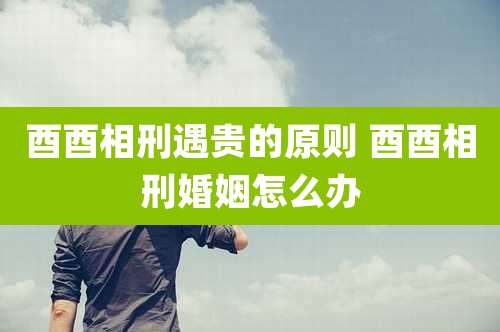 酉酉相刑遇贵的原则 酉酉相刑婚姻怎么办