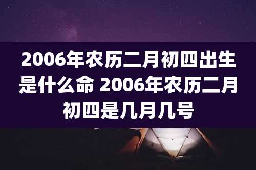 2006年农历二月初四出生是什么命 2006年农历二月初四是几月几号