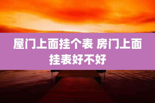 屋门上面挂个表 房门上面挂表好不好