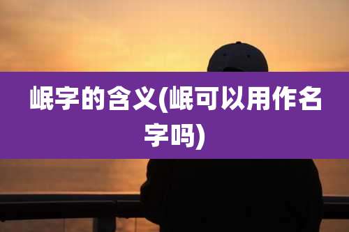 岷字的含义(岷可以用作名字吗)