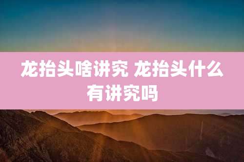 龙抬头啥讲究 龙抬头什么有讲究吗