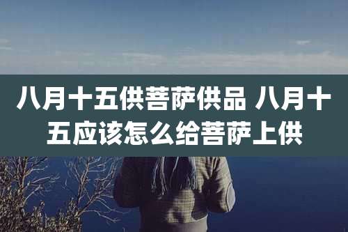 八月十五供菩萨供品 八月十五应该怎么给菩萨上供