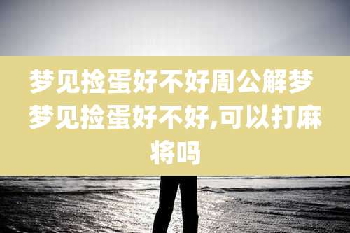 梦见捡蛋好不好周公解梦 梦见捡蛋好不好,可以打麻将吗