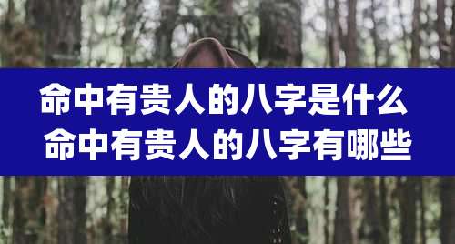 命中有贵人的八字是什么 命中有贵人的八字有哪些