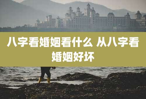 八字看婚姻看什么 从八字看婚姻好坏