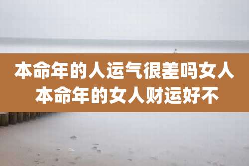 本命年的人运气很差吗女人 本命年的女人财运好不