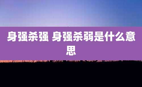 身强杀强 身强杀弱是什么意思