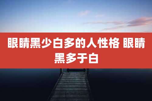 眼睛黑少白多的人性格 眼睛黑多于白