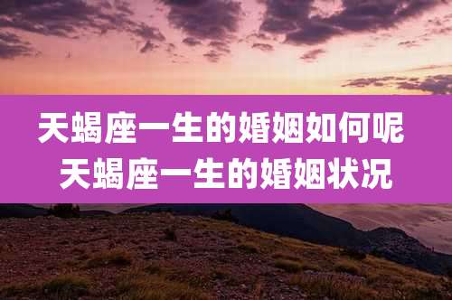 天蝎座一生的婚姻如何呢 天蝎座一生的婚姻状况