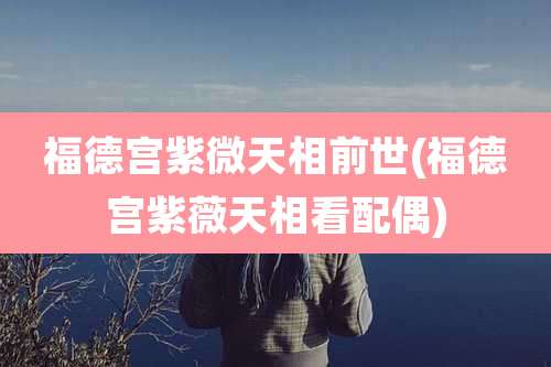 福德宫紫微天相前世(福德宫紫薇天相看配偶)