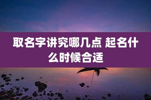 取名字讲究哪几点 起名什么时候合适