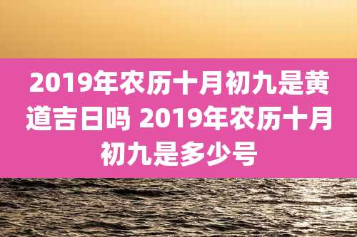 2019年农历十月初九是黄道吉日吗 2019年农历十月初九是多少号