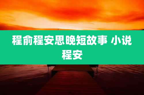 程俞程安思晚短故事 小说程安
