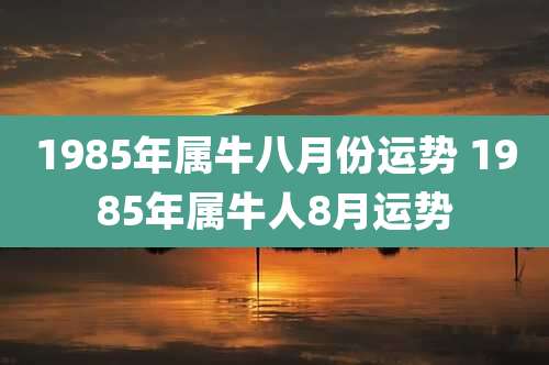 1985年属牛八月份运势 1985年属牛人8月运势