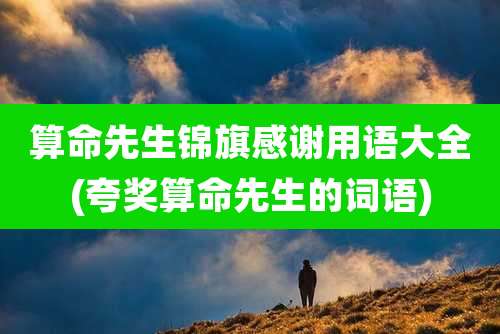 算命先生锦旗感谢用语大全(夸奖算命先生的词语)