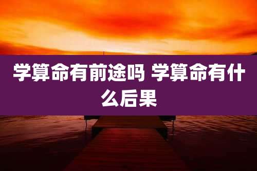 学算命有前途吗 学算命有什么后果