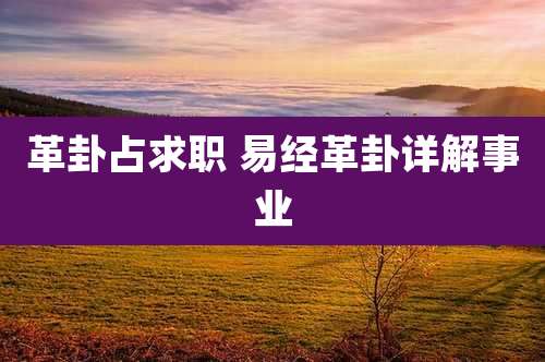 革卦占求职 易经革卦详解事业