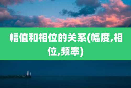幅值和相位的关系(幅度,相位,频率)