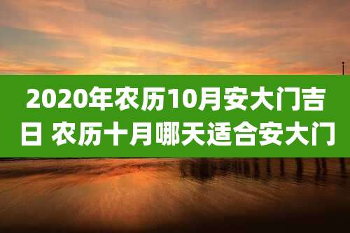 2020年农历10月安大门吉日 农历十月哪天适合安大门