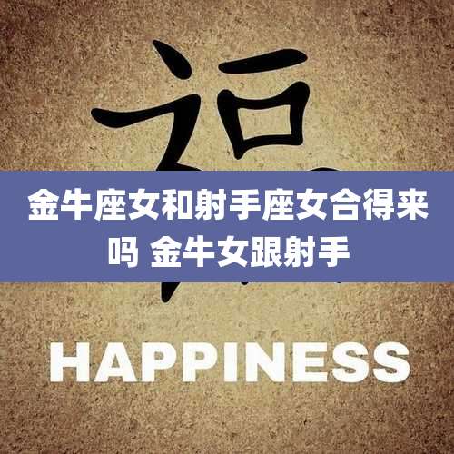 金牛座女和射手座女合得来吗 金牛女跟射手