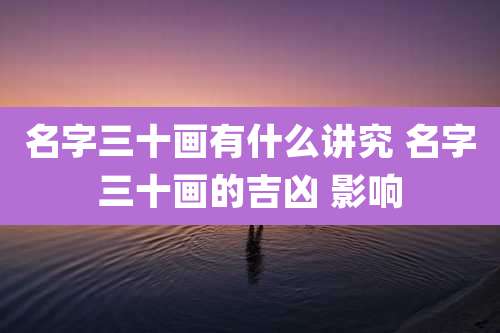 名字三十画有什么讲究 名字三十画的吉凶 影响