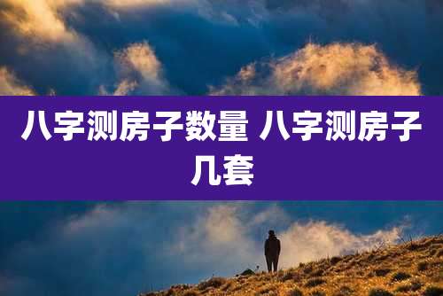 八字测房子数量 八字测房子几套
