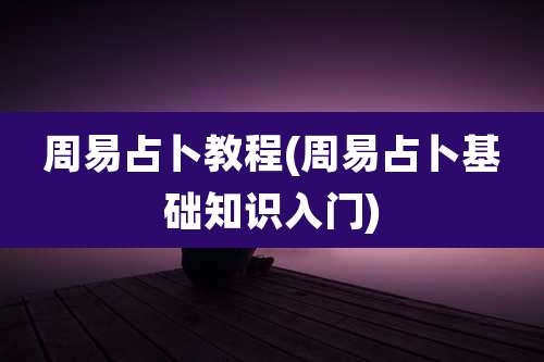 周易占卜教程(周易占卜基础知识入门)