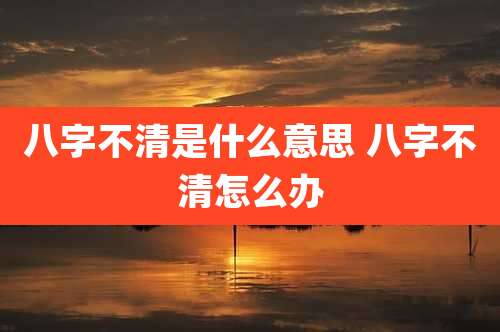 八字不清是什么意思 八字不清怎么办