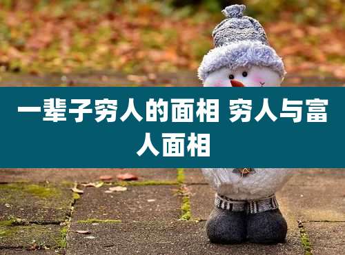 一辈子穷人的面相 穷人与富人面相