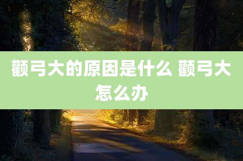 颧弓大的原因是什么 颧弓大怎么办