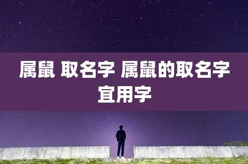 属鼠 取名字 属鼠的取名字宜用字
