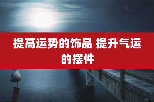 提高运势的饰品 提升气运的摆件