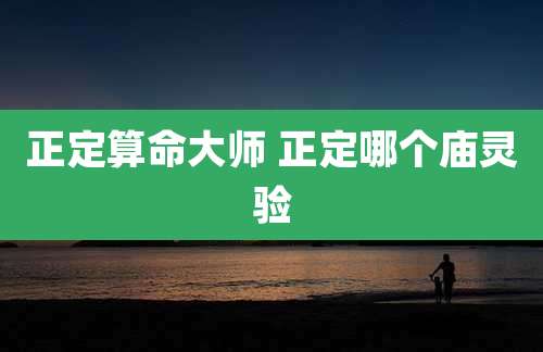 正定算命大师 正定哪个庙灵验