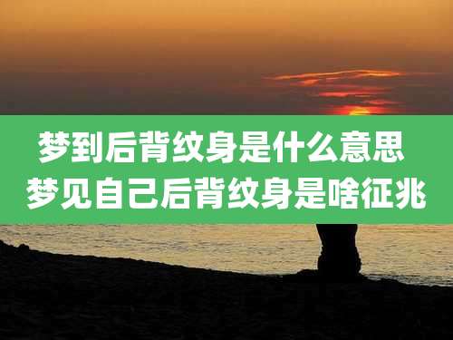 梦到后背纹身是什么意思 梦见自己后背纹身是啥征兆