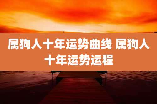 属狗人十年运势曲线 属狗人十年运势运程