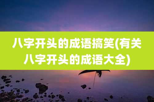 八字开头的成语搞笑(有关八字开头的成语大全)