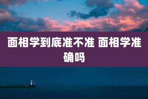 面相学到底准不准 面相学准确吗