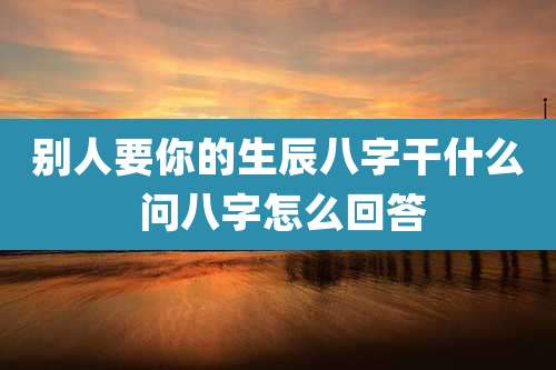 别人要你的生辰八字干什么 问八字怎么回答