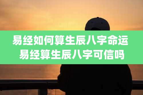 易经如何算生辰八字命运 易经算生辰八字可信吗