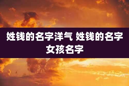 姓钱的名字洋气 姓钱的名字女孩名字