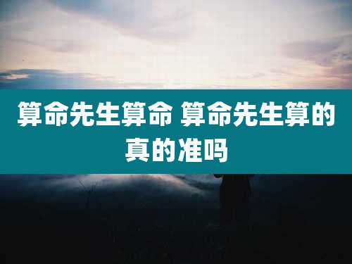 算命先生算命 算命先生算的真的准吗