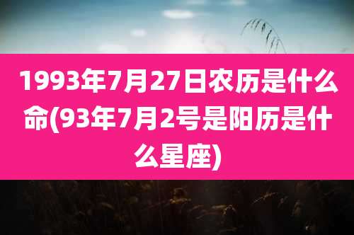 1993年7月27日农历是什么命(93年7月2号是阳历是什么星座)