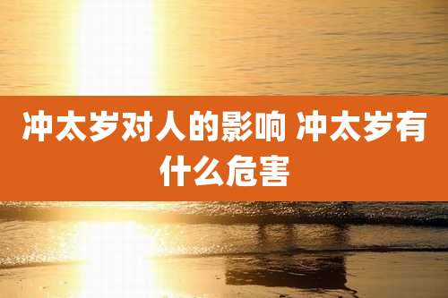 冲太岁对人的影响 冲太岁有什么危害