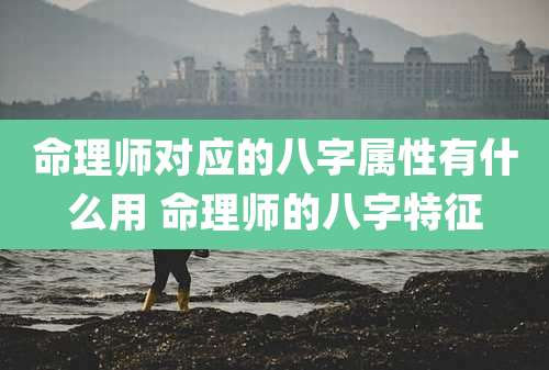 命理师对应的八字属性有什么用 命理师的八字特征