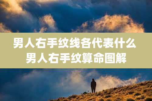 男人右手纹线各代表什么 男人右手纹算命图解