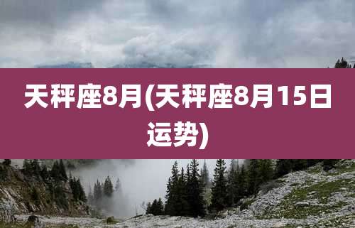 天秤座8月(天秤座8月15日运势)