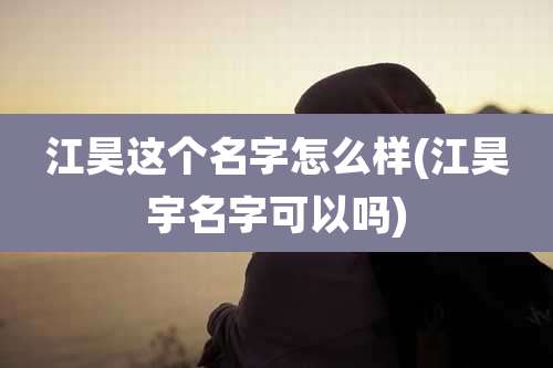 江昊这个名字怎么样(江昊宇名字可以吗)
