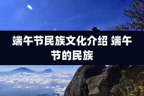 端午节民族文化介绍 端午节的民族