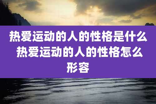 热爱运动的人的性格是什么 热爱运动的人的性格怎么形容
